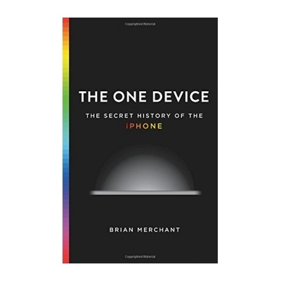The One Device: The Secret History of the iPh... Brian Merchant
