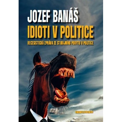 Idioti v politice - Recesistická zpráva ze studijního pobytu v politice - Jozef Banáš