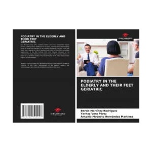 PODIATRY IN THE ELDERLY AND THEIR FEET GERIATRIC | Yaritza Vera Perez, Antonio Modesto Hernández Martínez (ISBN: 9786204399447)