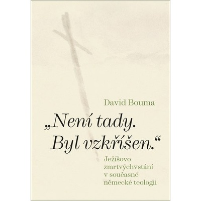 Není tady. Byl vzkříšen. Ježíšovo zmrtvýchvstání v současné německé teologii - Bouma David