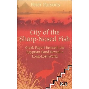 City of the Sharp-Nosed Fish: Greek Papyri Beneath the Egyptian Sand Reveal a Long-Lost World (2008)