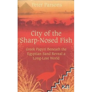 City of the Sharp-Nosed Fish: Greek Papyri Beneath the Egyptian Sand Reveal a Long-Lost World