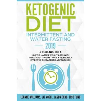 Ketogenic Diet - Intermittent and Water Fasting 2019: 2 Books In 1 - How to Master Weight Loss With Tried-And-True Methods & Incredibly Effective Ther | Liz Vogel, Jason Berg, Eric Fung