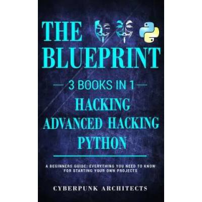 Python, Hacking & Advanced Hacking: 3 Books in 1: The Blueprint: Everything You Need to Know for Python Programming and Hacking! | Cyberpunk Architects