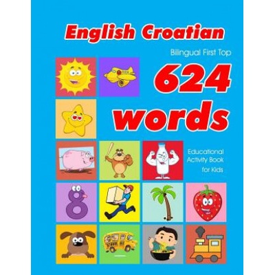 English - Croatian Bilingual First Top 624 Words Educational Activity Book for Kids: Easy vocabulary learning flashcards best for infants babies toddl