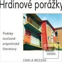 Hrdinové porážky. Podoby současné argentinské literatury