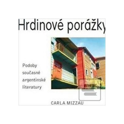 Hrdinové porážky. Podoby současné argentinské literatury