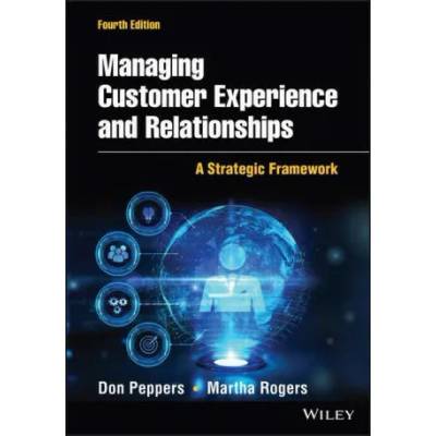 Managing Customer Experience and Relationships: A Strategic Framework, Fourth Edition | Don Peppers, Rogers, Martha, Ph. D