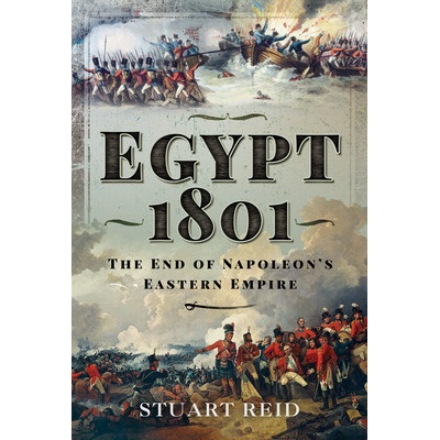 Egypt 1801: The End of Napoleons Eastern Empire Reid Stuart