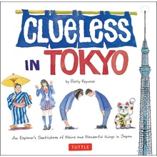 Clueless in Tokyo: An Explorer's Sketchbook of Weird and Wonderful Things in Japan Reynolds Betty