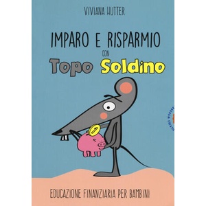 Imparo e risparmio con Topo Soldino. Educazione finanziaria per bambini | Viviana Hutter (2019)