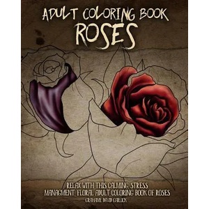 Adult Coloring Book Roses: Relax with this Calming, Stress Managment, Floral Adult Coloring Book of Roses | Grahame David Garlick (ISBN: 9781518778582)
