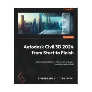 Autodesk Civil 3D 2024 from Start to Finish: A practical guide to civil infrastructure design, modeling, and analysis | Tony Sabat (ISBN: 9781803239064)