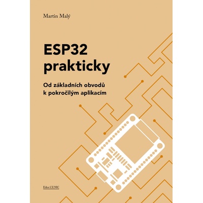 ESP32 prakticky. Od základních obvodů k pokročilým aplikacím - Martin Malý – Zbozi.Blesk.cz