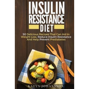 Insulin Resistance Diet: 50 Delicious Recipes That Can Aid In Weight Loss, Reduce Insulin Resistance And Help Prevent Prediabetes | Katya Johansson (ISBN: 9781537413488)