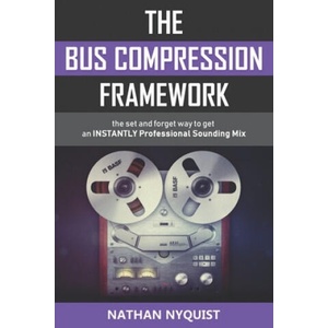 The Bus Compression Framework: The set and forget way to get an INSTANTLY professional sounding mix (2018)