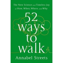 52 Ways to Walk: The Surprising Science of Walking for Wellness and Joy, One Week at a Time Streets Annabel