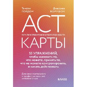 ACT-карты. 55 упражнений, чтобы изменить то, что можете, принять то, что не можете контролировать, и начать действовать | Т. Гордон, Д. Борушок (2025)