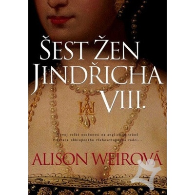 Šest žen Jindřicha VIII. - Weirová Alison