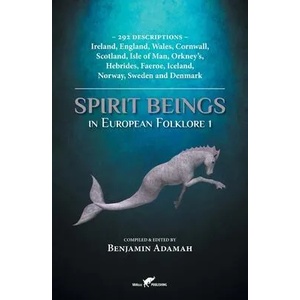 Spirit Beings in European Folklore 1: 292 descriptions - Ireland, England, Wales, Cornwall, Scotland, Isle of Man, Orkney's, Hebrides, Faeroe, Iceland | Benjamin Adamah (ISBN: 9789492355553)