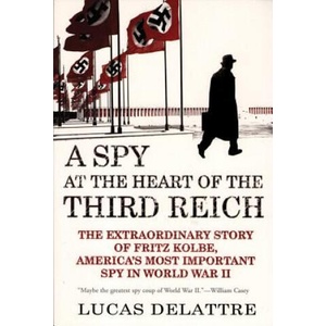 A Spy at the Heart of the Third Reich: The Extraordinary Story of Fritz Kolbe, America's Most Important Spy in World War II | Lucas Delattre, George A. Holoch (2006)