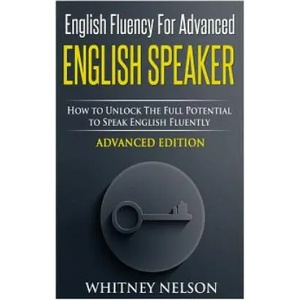 English Fluency For Advanced English Speaker: How To Unlock The Full Potential To Speak English Fluently | Whitney Nelson (ISBN: 9781514632284)
