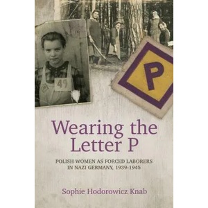 Wearing the Letter P: Polish Women as Forced Laborers in Nazi Germany, 1939-1945 | Sophie Hodorowicz Knab (ISBN: 9780781813594)