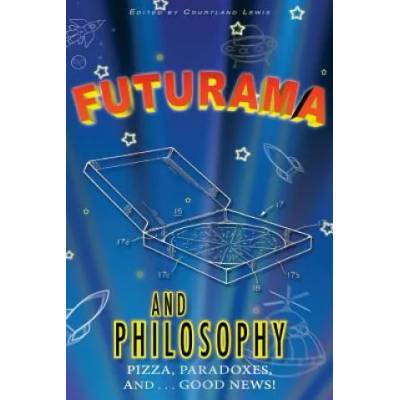 Futurama and Philosophy: Pizza, Paradoxes, and. . . Good News!