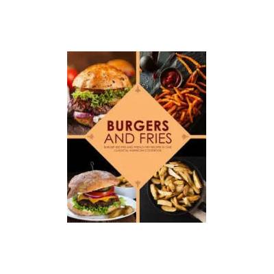Burgers and Fries: Burger Recipes and French Fry Recipes in One Classical American Cookbook | Booksumo Press