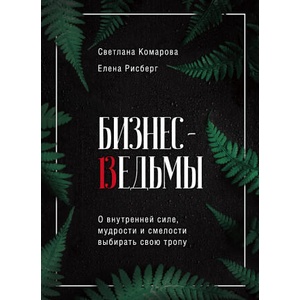 Бизнес-ведьмы. О внутренней силе, мудрости и смелости выбирать свою тропу | С. Ю. Комарова, Е. А. Рисберг (ISBN: 9785041153878)