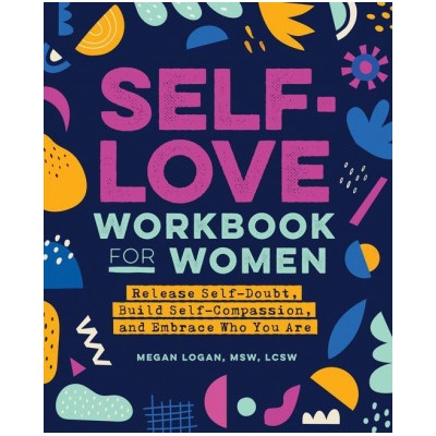 Self-Love Workbook for Women: Release Self-Doubt, Build Self-Compassion, and Embrace Who You Are (Logan Megan MSW Lcsw)