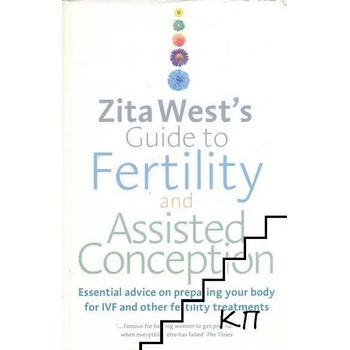 Zita West's Guide to Fertility and Assisted Conception: Essential Advice on Preparing Your Body for IVF and Other Fertility Treatments