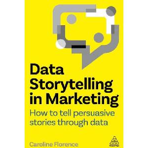 Data Storytelling in Marketing: How to Tell Persuasive Stories Through Data | Caroline Florence (ISBN: 9781398615038)