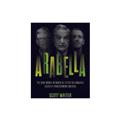 Arabella: How George Soros and Other Billionaires Use a 'Dark Money' Empire to Transform America | Scott Walter