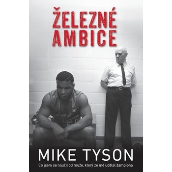 Železné ambice - Co jsem se naučil od muže, který ze mě udělal šampiona - Mike Tyson