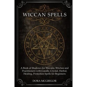 Wiccan Spells: A Book of Shadows for Wiccans, Witches and Practitioners with Candle, Crystal, Herbal, Healing, Protection Spells for (ISBN: 9781686289323)
