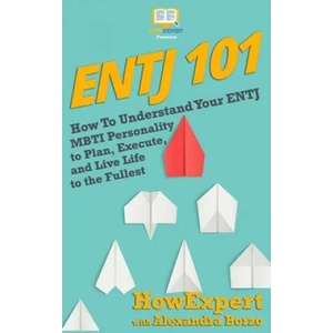 Entj 101: How To Understand Your ENTJ MBTI Personality to Plan, Execute, and Live Life to the Fullest | Howexpert Press (ISBN: 9781548625382)