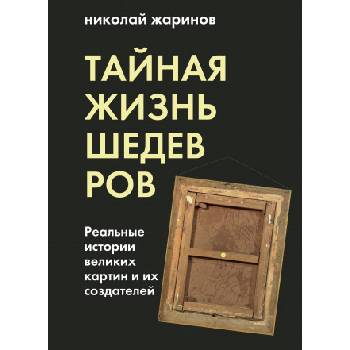 Тайная жизнь шедевров: реальные истории картин и их создателей | Николай Жаринов