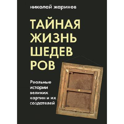 Тайная жизнь шедевров: реальные истории картин и их создателей | Николай Жаринов