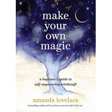 Make Your Own Magic: A Beginner's Guide to Self-Empowering Witchcraft Lovelace Amanda
