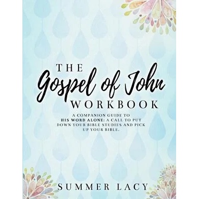 Gospel of John Workbook A Companion Guide to His Word Alone: A call to put down your Bible studies and pick up your Bible