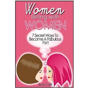 Women Flirting with Women: 7 Secret Ways to Become a Fabulous Flirt (ISBN: 9781497343115)