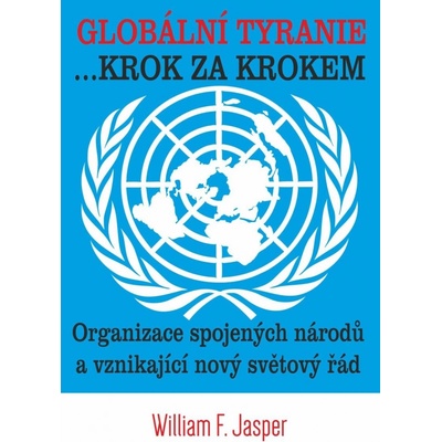 Globální tyranie ... Krok za krokem: Organizace spojených národů a vznikající nový světový řád - Jasper William F.
