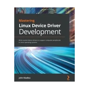 Mastering Linux Device Driver Development | John Madieu (ISBN: 9781789342048)