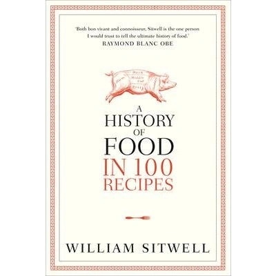 A History of Food in 100 Recipes - William Sitwell