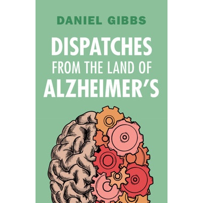 Dispatches from the Land of Alzheimers - Gibbs Daniel