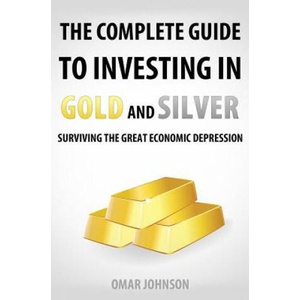 The Complete Guide To Investing In Gold And Silver: Surviving The Great Economic Depression | Omar Johnson (ISBN: 9781481257626)