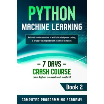 Python Machine Learning: Learn Python in a Week and Master It. An Hands-On Introduction to Artificial Intelligence Coding, a Project-Based Guid
