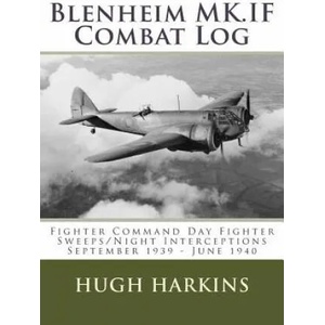 Blenheim MK. IF Combat Log: Fighter Command Day Fighter Sweeps/Night Interceptions - September 1939 - June 1940 | Hugh Harkins (ISBN: 9781903630563)