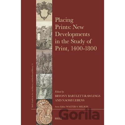 Placing Prints New Developments in the Study of Print, 1400-1800 - Bryony Bartlett-Rawlings, Naomi Lebens